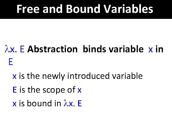 Free and Bound Variables x. E Abstraction binds variable x in E x is