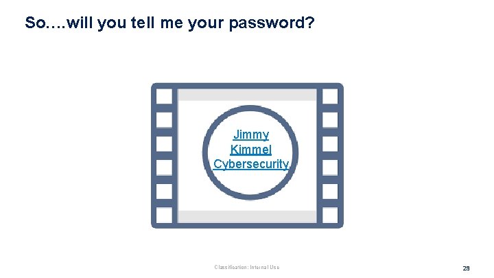 So…. will you tell me your password? Jimmy Kimmel Cybersecurity Classification: Internal Use 29