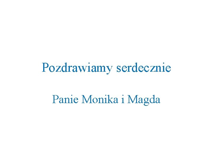 Pozdrawiamy serdecznie Panie Monika i Magda 