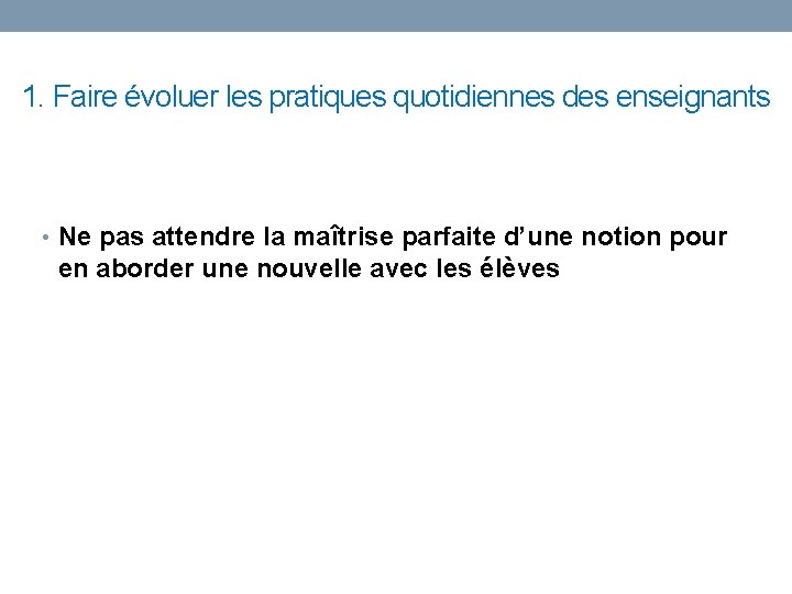 1. Faire évoluer les pratiques quotidiennes des enseignants • Ne pas attendre la maîtrise