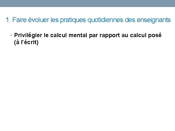 1. Faire évoluer les pratiques quotidiennes des enseignants • Privilégier le calcul mental par