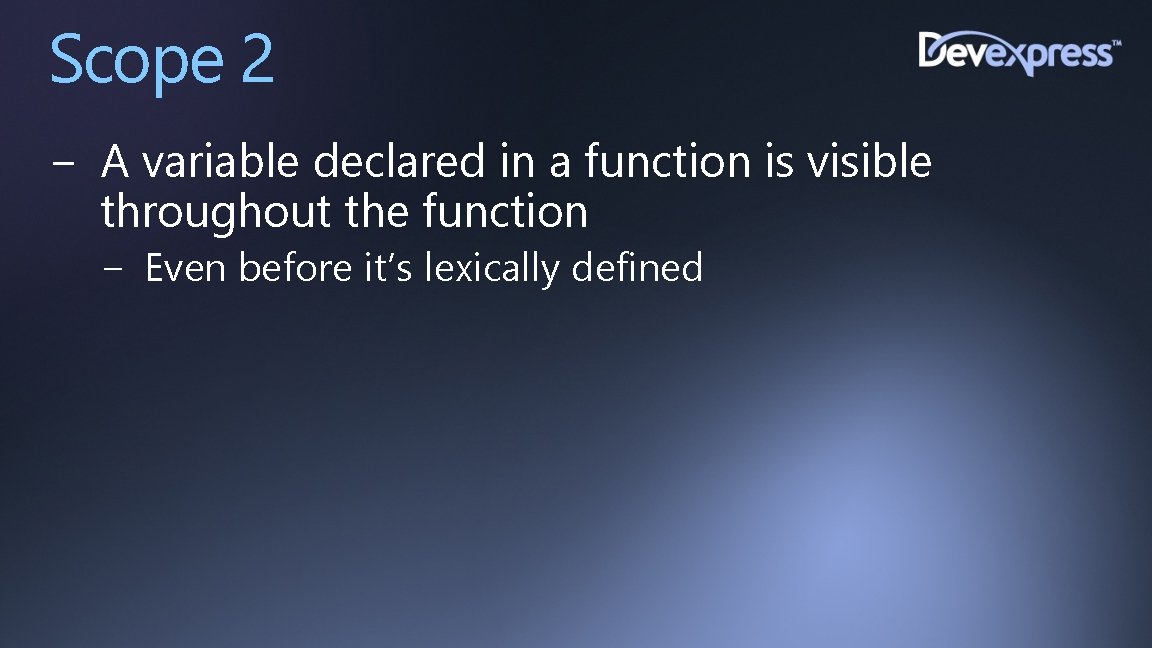 Scope 2 − A variable declared in a function is visible throughout the function