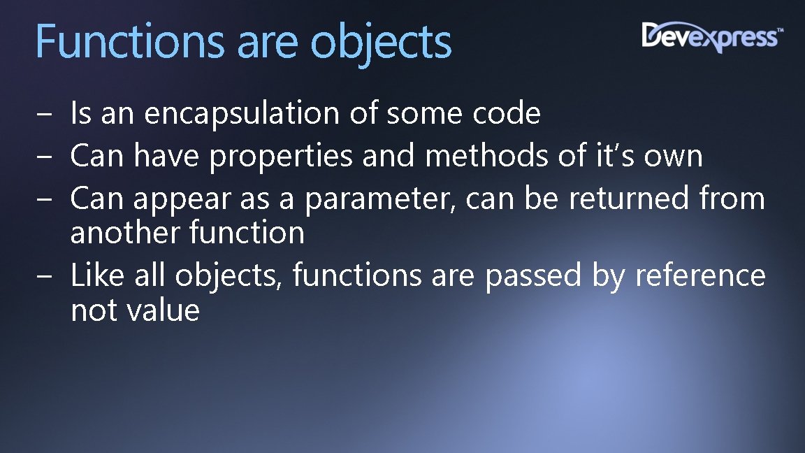 Functions are objects − Is an encapsulation of some code − Can have properties