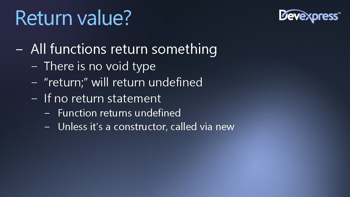 Return value? − All functions return something − There is no void type −
