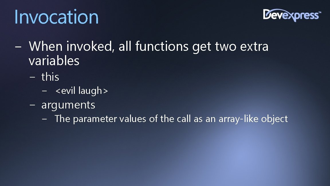 Invocation − When invoked, all functions get two extra variables − this − <evil