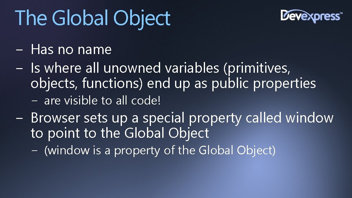 The Global Object − Has no name − Is where all unowned variables (primitives,