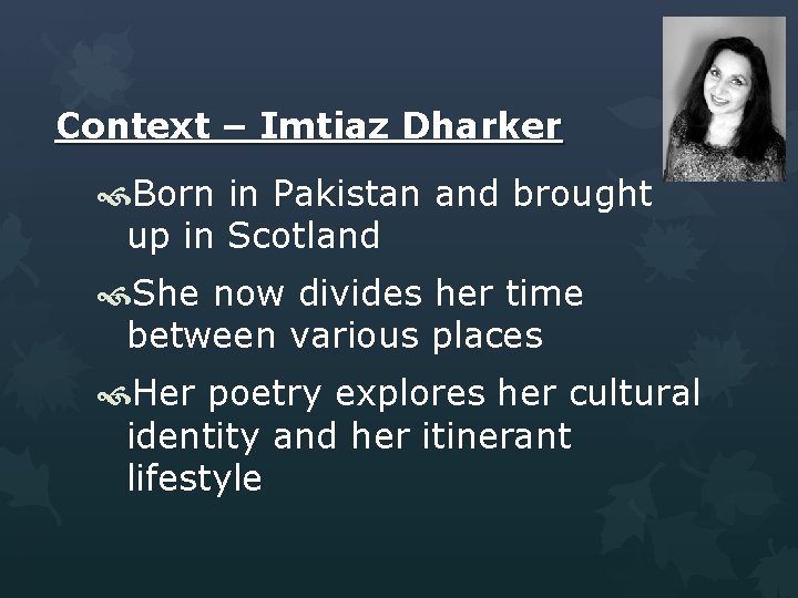 Context – Imtiaz Dharker Born in Pakistan and brought up in Scotland She now
