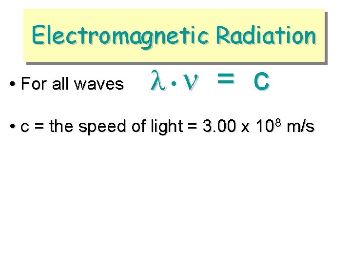 Electromagnetic Radiation • For all waves • = c • c = the speed