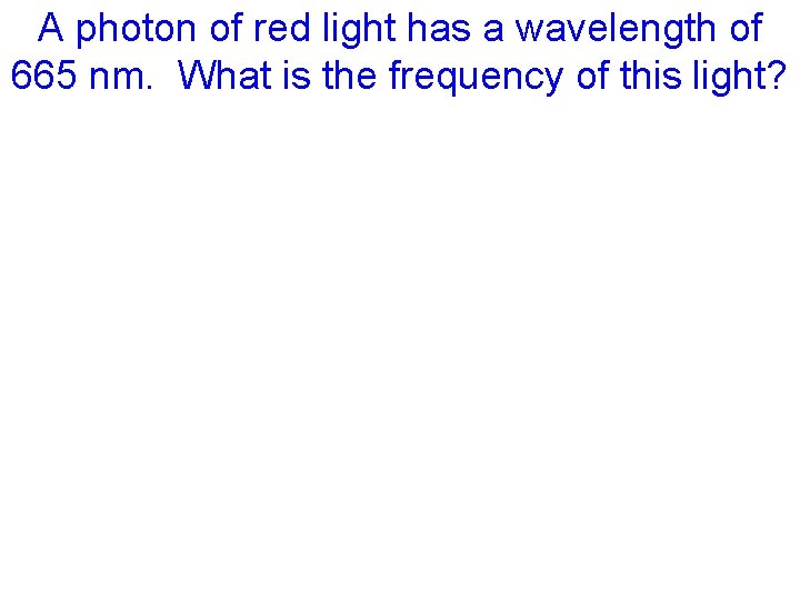 A photon of red light has a wavelength of 665 nm. What is the
