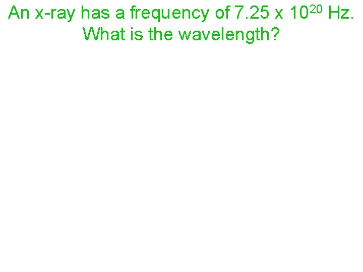 An x-ray has a frequency of 7. 25 x 1020 Hz. What is the