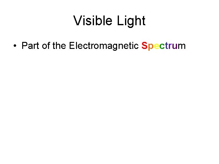 Visible Light • Part of the Electromagnetic Spectrum 