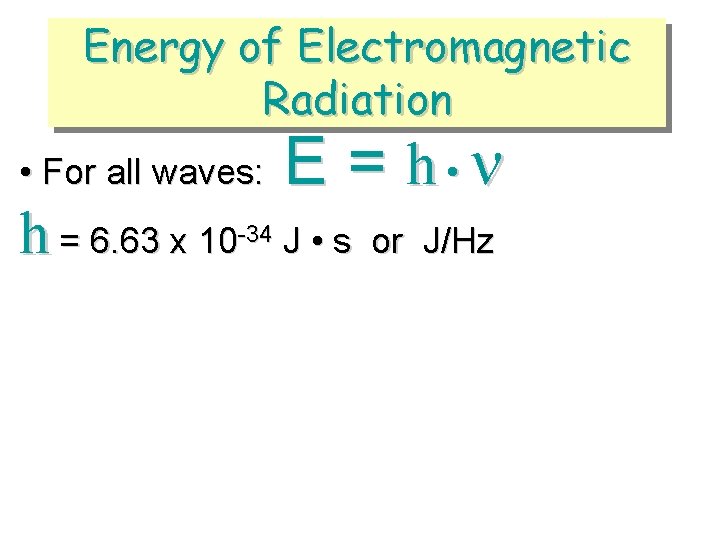 Energy of Electromagnetic Radiation • For all waves: h = 6. 63 x 10