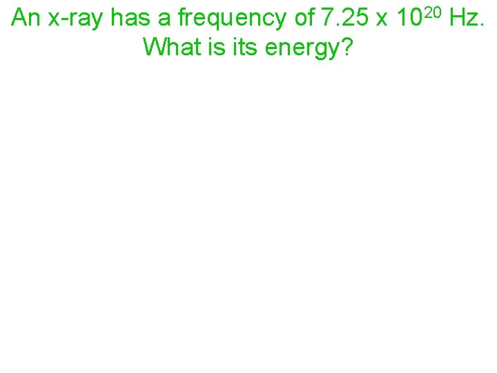 An x-ray has a frequency of 7. 25 x 1020 Hz. What is its