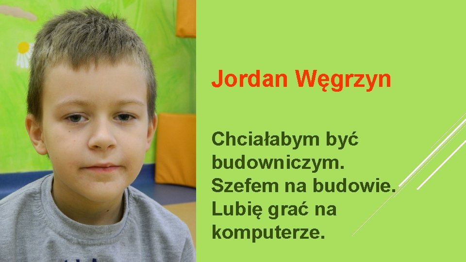 Jordan Węgrzyn Chciałabym być budowniczym. Szefem na budowie. Lubię grać na komputerze. 