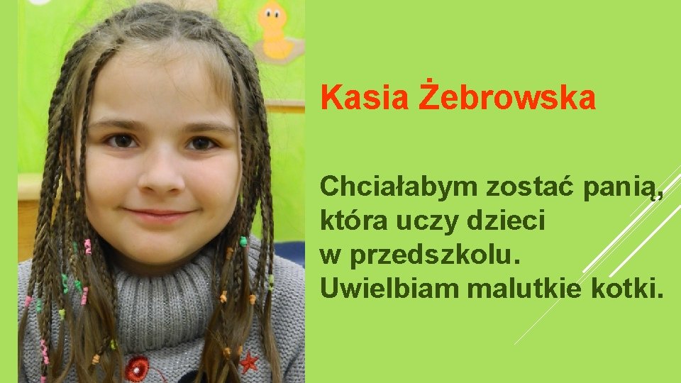 Kasia Żebrowska Chciałabym zostać panią, która uczy dzieci w przedszkolu. Uwielbiam malutkie kotki. 