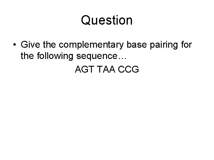 Question • Give the complementary base pairing for the following sequence… AGT TAA CCG
