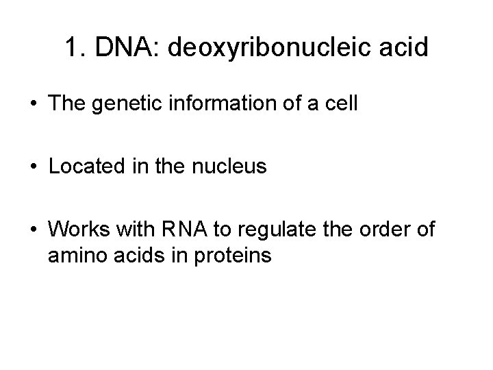 1. DNA: deoxyribonucleic acid • The genetic information of a cell • Located in