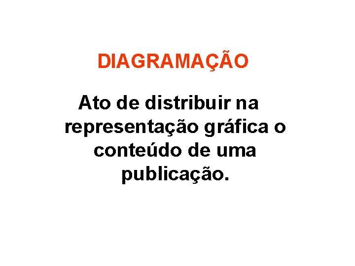 DIAGRAMAÇÃO Ato de distribuir na representação gráfica o conteúdo de uma publicação. 