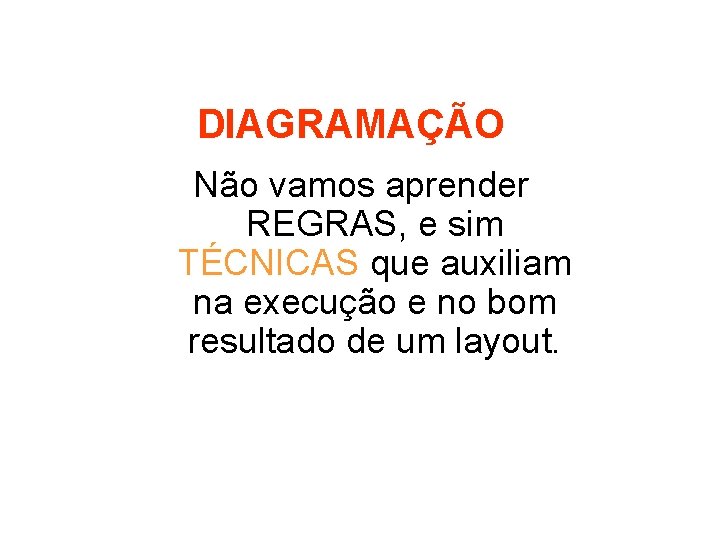 DIAGRAMAÇÃO Não vamos aprender REGRAS, e sim TÉCNICAS que auxiliam na execução e no