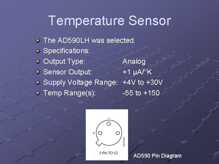 Temperature Sensor The AD 590 LH was selected. Specifications: Output Type: Analog Sensor Output:
