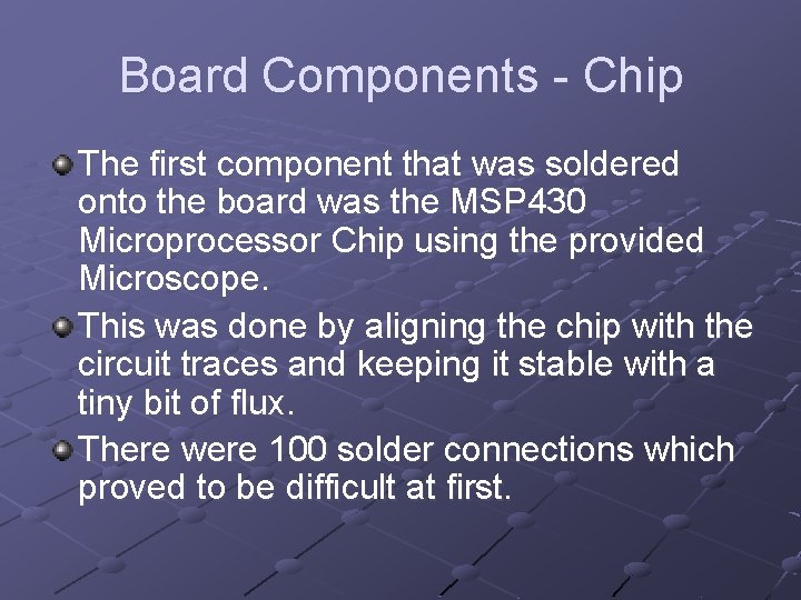 Board Components - Chip The first component that was soldered onto the board was