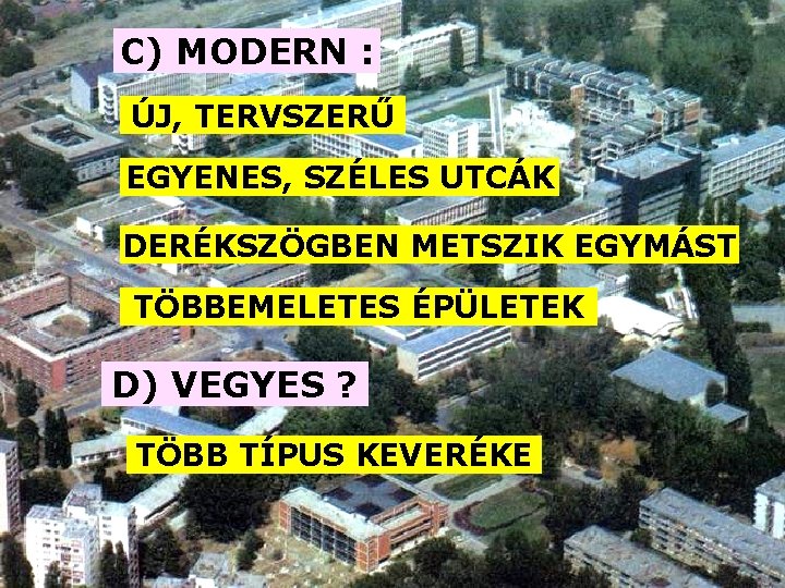 C) MODERN : ÚJ, TERVSZERŰ EGYENES, SZÉLES UTCÁK DERÉKSZÖGBEN METSZIK EGYMÁST TÖBBEMELETES ÉPÜLETEK D)