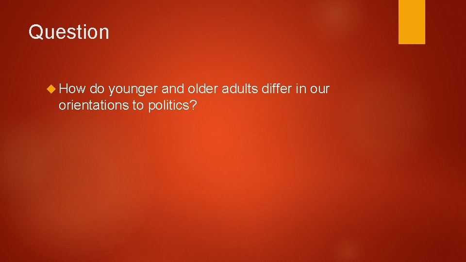 Question How do younger and older adults differ in our orientations to politics? 