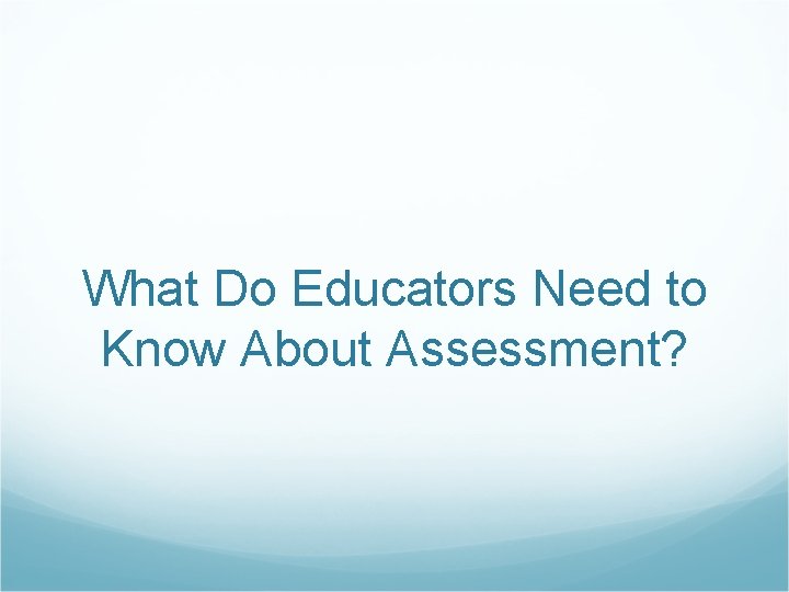 What Do Educators Need to Know About Assessment? 