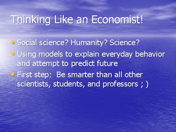 Thinking Like an Economist! • Social science? Humanity? Science? • Using models to explain