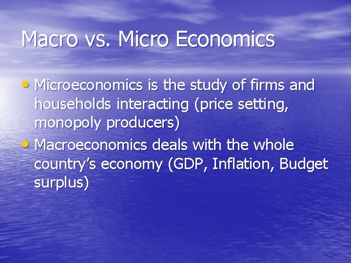 Macro vs. Micro Economics • Microeconomics is the study of firms and households interacting