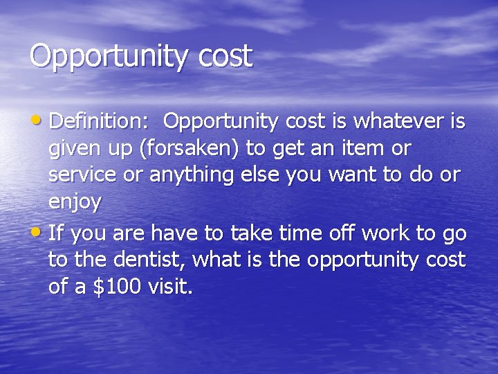 Opportunity cost • Definition: Opportunity cost is whatever is given up (forsaken) to get
