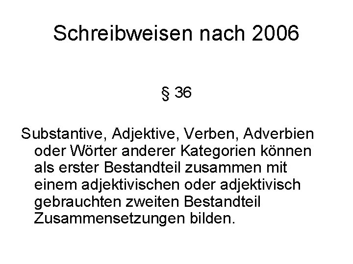 Schreibweisen nach 2006 § 36 Substantive, Adjektive, Verben, Adverbien oder Wörter anderer Kategorien können