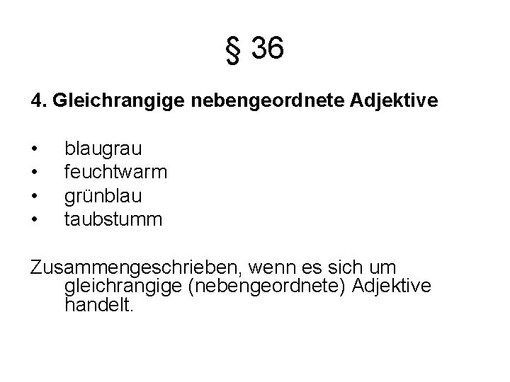 § 36 4. Gleichrangige nebengeordnete Adjektive • • blaugrau feuchtwarm grünblau taubstumm Zusammengeschrieben, wenn