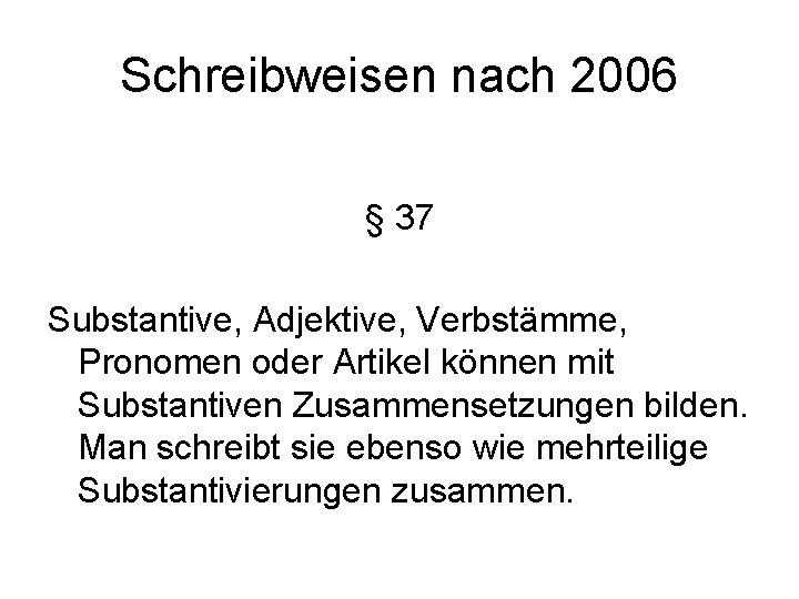 Schreibweisen nach 2006 § 37 Substantive, Adjektive, Verbstämme, Pronomen oder Artikel können mit Substantiven