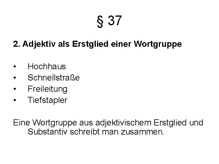 § 37 2. Adjektiv als Erstglied einer Wortgruppe • • Hochhaus Schnellstraße Freileitung Tiefstapler