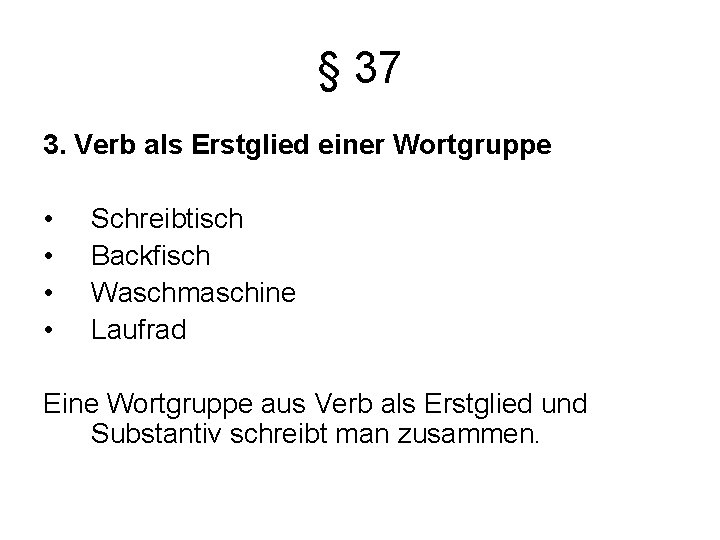 § 37 3. Verb als Erstglied einer Wortgruppe • • Schreibtisch Backfisch Waschmaschine Laufrad