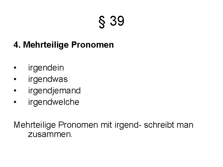 § 39 4. Mehrteilige Pronomen • • irgendein irgendwas irgendjemand irgendwelche Mehrteilige Pronomen mit