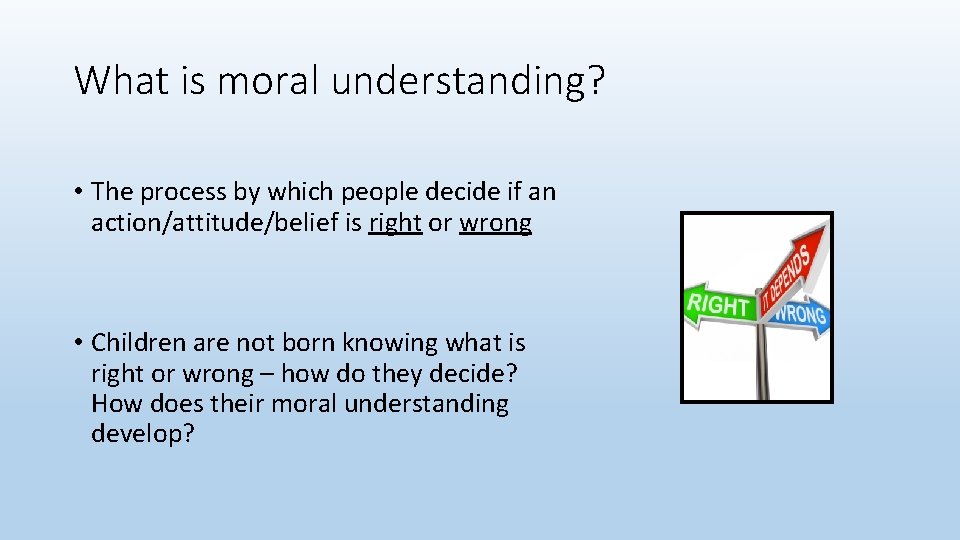 What is moral understanding? • The process by which people decide if an action/attitude/belief