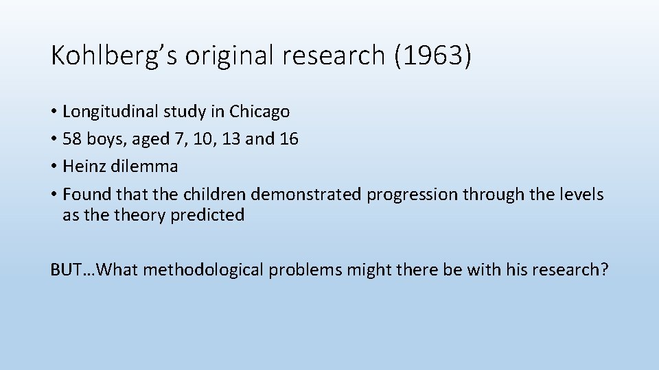 Kohlberg’s original research (1963) • Longitudinal study in Chicago • 58 boys, aged 7,