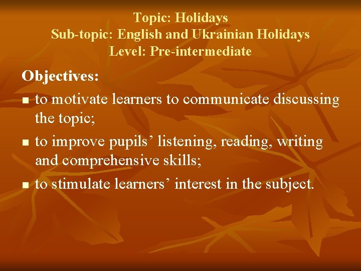 Topic: Holidays Sub-topic: English and Ukrainian Holidays Level: Pre-intermediate Objectives: n to motivate learners