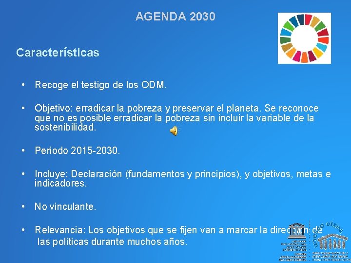 AGENDA 2030 Características • Recoge el testigo de los ODM. • Objetivo: erradicar la