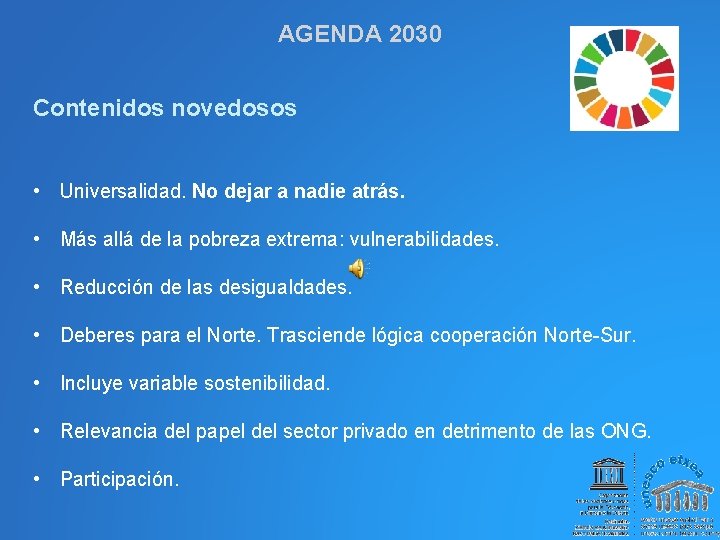 AGENDA 2030 Contenidos novedosos • Universalidad. No dejar a nadie atrás. • Más allá