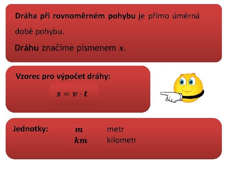Dráha při rovnoměrném pohybu je přímo úměrná době pohybu. Vzorec pro výpočet dráhy: Jednotky: