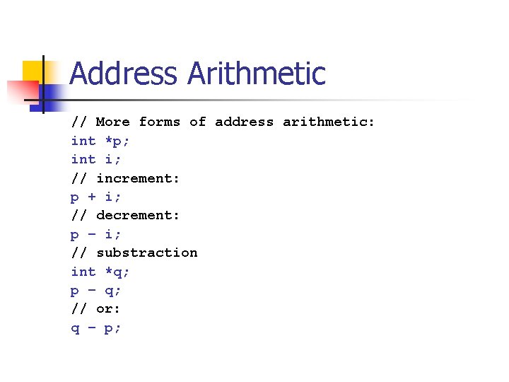 Address Arithmetic // More forms of address arithmetic: int *p; int i; // increment: