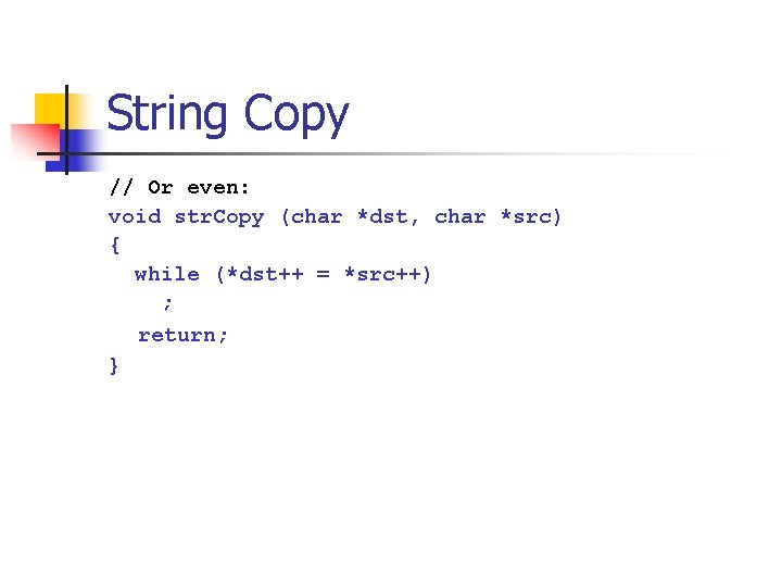 String Copy // Or even: void str. Copy (char *dst, char *src) { while