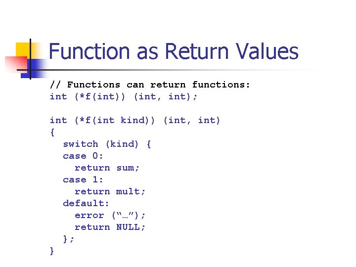 Function as Return Values // Functions can return functions: int (*f(int)) (int, int); int