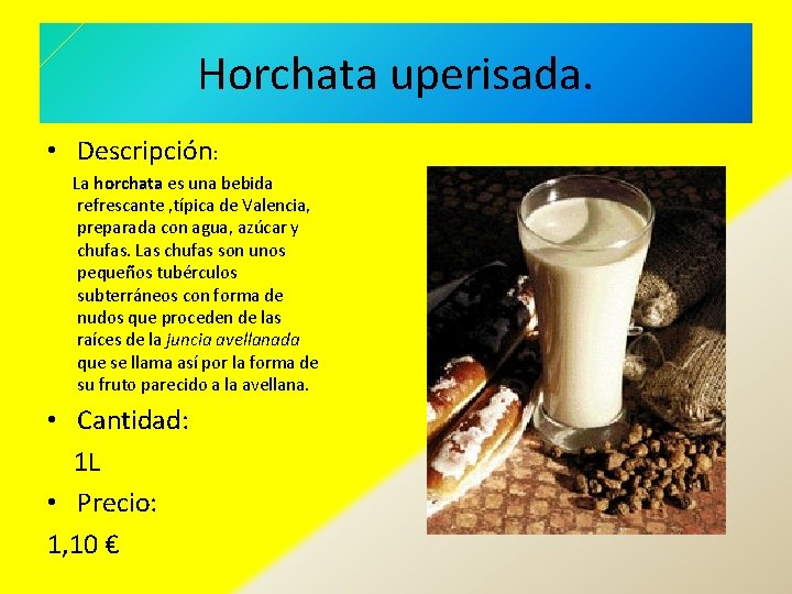 Horchata uperisada. • Descripción: La horchata es una bebida refrescante , típica de Valencia,