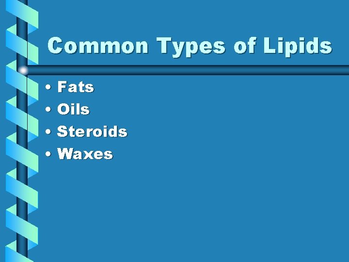 Common Types of Lipids • Fats • Oils • Steroids • Waxes 