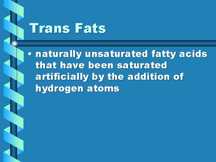 Trans Fats • naturally unsaturated fatty acids that have been saturated artificially by the