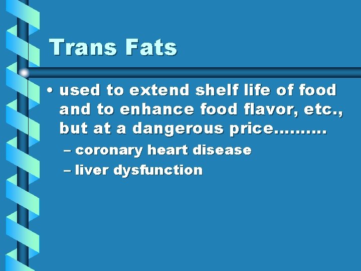 Trans Fats • used to extend shelf life of food and to enhance food